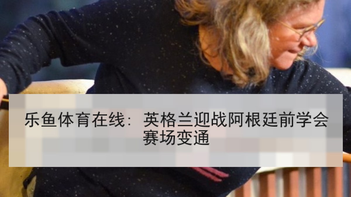 乐鱼体育在线: 英格兰迎战阿根廷前学会赛场变通 乐鱼体育在线: 英格兰迎战阿根廷前学会赛场变通