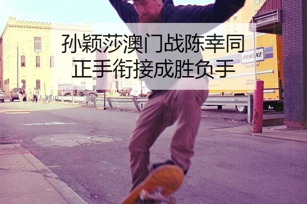 孙颖莎澳门战陈幸同 正手衔接成胜负手