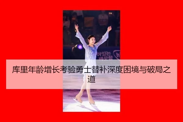 库里年龄增长考验勇士替补深度困境与破局之道