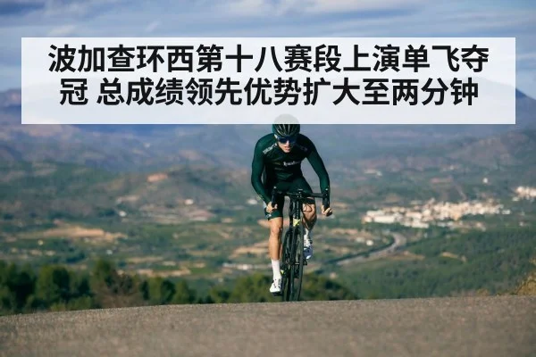 波加查环西第十八赛段上演单飞夺冠 总成绩领先优势扩大至两分钟