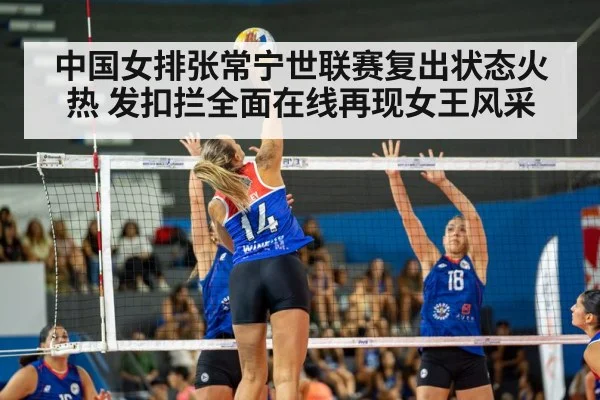 中国女排张常宁世联赛复出状态火热 发扣拦全面在线再现女王风采