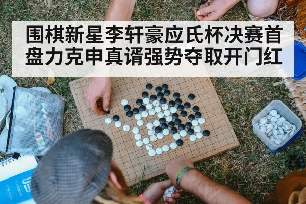 围棋新星李轩豪应氏杯决赛首盘力克申真谞强势夺取开门红