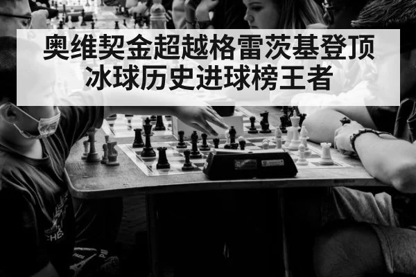 奥维契金超越格雷茨基登顶冰球历史进球榜王者
