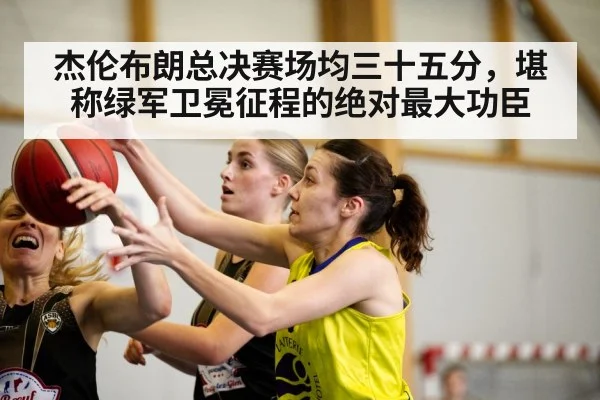 杰伦布朗总决赛场均三十五分，堪称绿军卫冕征程的绝对最大功臣